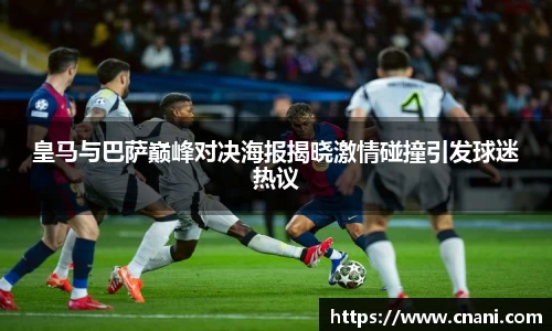 皇马与巴萨巅峰对决海报揭晓激情碰撞引发球迷热议